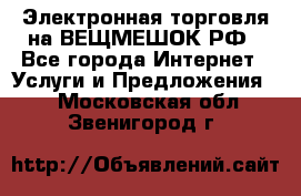 Электронная торговля на ВЕЩМЕШОК.РФ - Все города Интернет » Услуги и Предложения   . Московская обл.,Звенигород г.